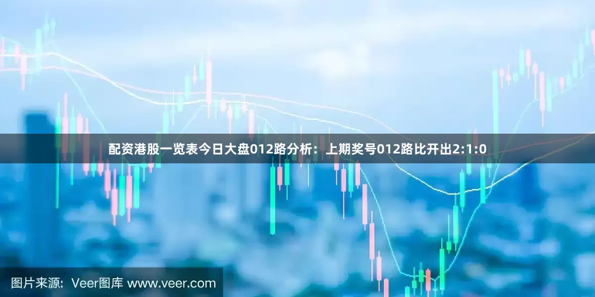 配资港股一览表今日大盘　　012路分析：上期奖号012路比开出2:1:0