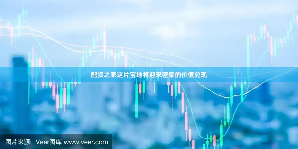 配资之家这片宝地将迎来密集的价值兑现