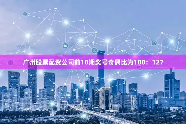 广州股票配资公司前10期奖号奇偶比为100：127
