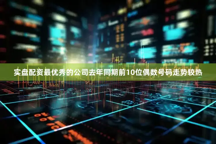 实盘配资最优秀的公司去年同期前10位偶数号码走势较热