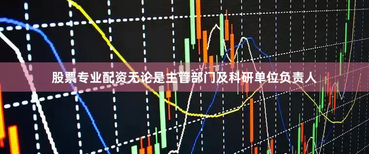 股票专业配资无论是主管部门及科研单位负责人