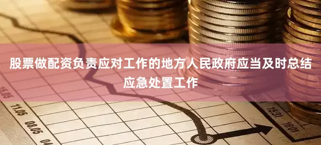 股票做配资负责应对工作的地方人民政府应当及时总结应急处置工作
