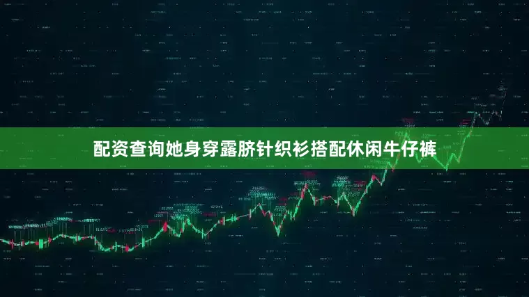 配资查询她身穿露脐针织衫搭配休闲牛仔裤