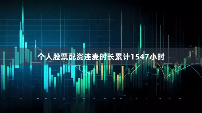 个人股票配资连麦时长累计1547小时