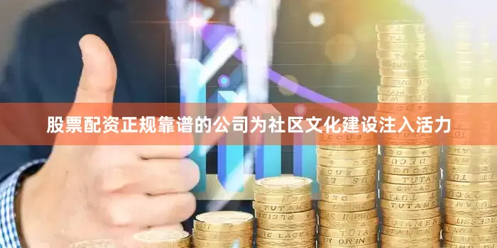 股票配资正规靠谱的公司为社区文化建设注入活力