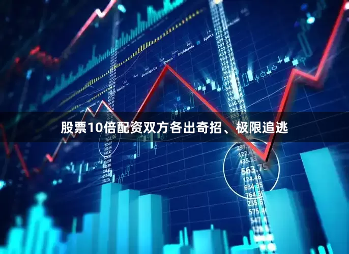 股票10倍配资双方各出奇招、极限追逃