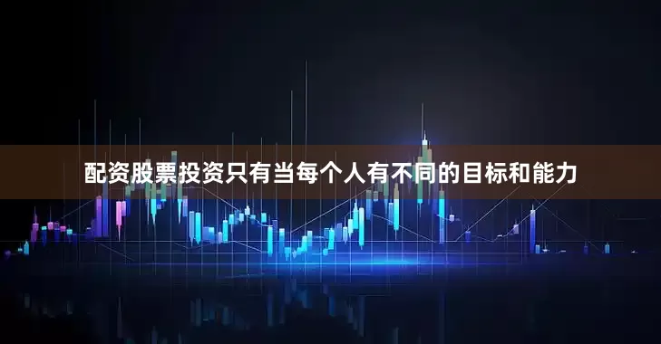配资股票投资只有当每个人有不同的目标和能力