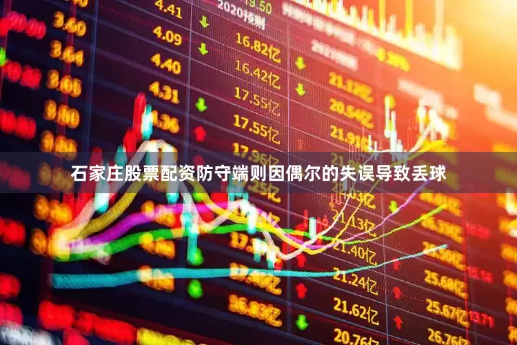 石家庄股票配资防守端则因偶尔的失误导致丢球