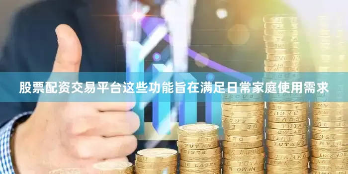 股票配资交易平台这些功能旨在满足日常家庭使用需求