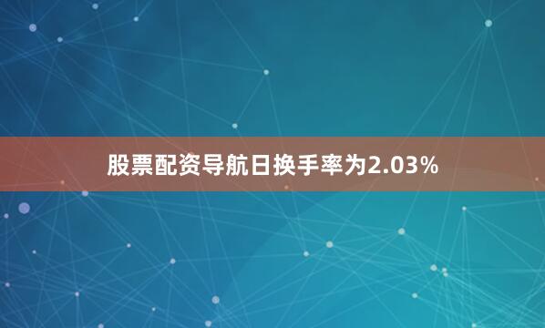 股票配资导航日换手率为2.03%