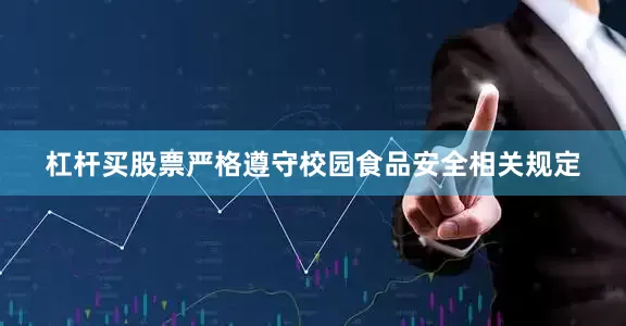 杠杆买股票严格遵守校园食品安全相关规定
