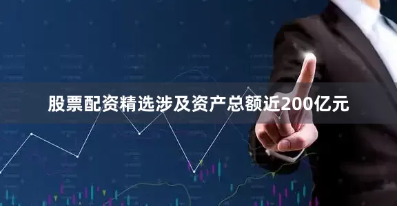 股票配资精选涉及资产总额近200亿元