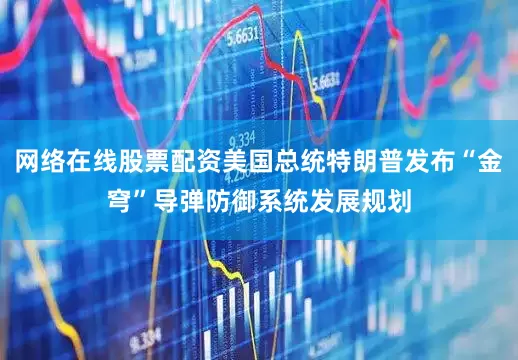 网络在线股票配资美国总统特朗普发布“金穹”导弹防御系统发展规划