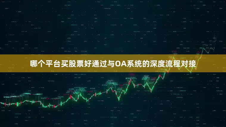 哪个平台买股票好通过与OA系统的深度流程对接