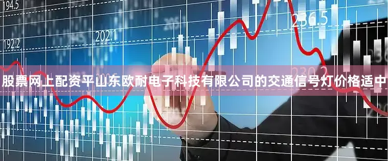 股票网上配资平山东欧耐电子科技有限公司的交通信号灯价格适中