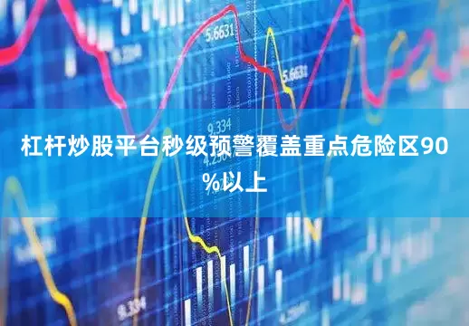 杠杆炒股平台秒级预警覆盖重点危险区90%以上