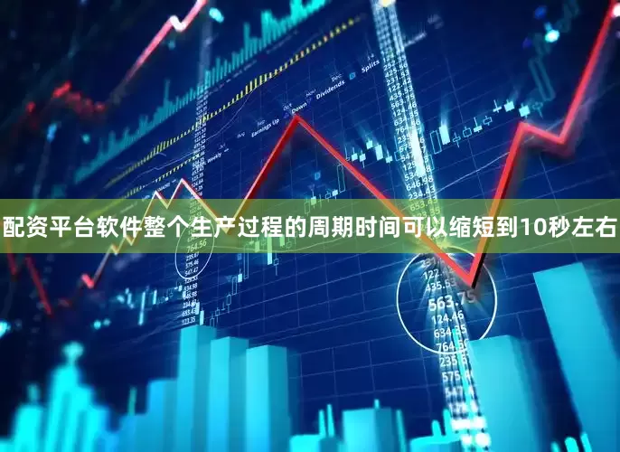 配资平台软件整个生产过程的周期时间可以缩短到10秒左右