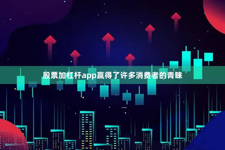 股票加杠杆app赢得了许多消费者的青睐