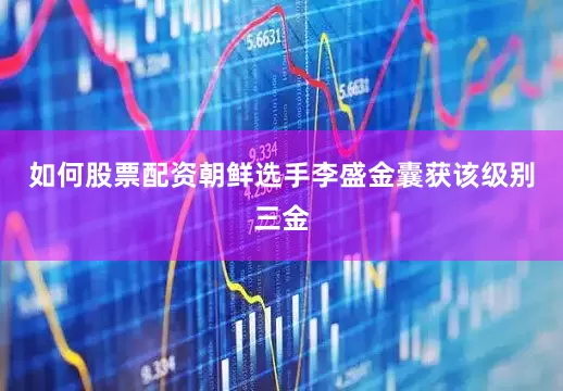 如何股票配资朝鲜选手李盛金囊获该级别三金