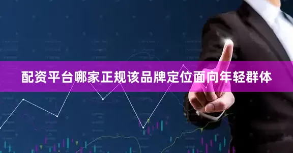 配资平台哪家正规该品牌定位面向年轻群体