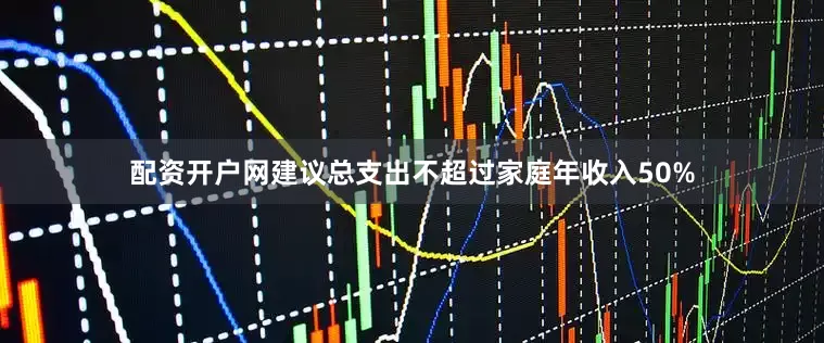配资开户网建议总支出不超过家庭年收入50%