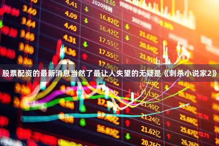 股票配资的最新消息当然了最让人失望的无疑是《刺杀小说家2》