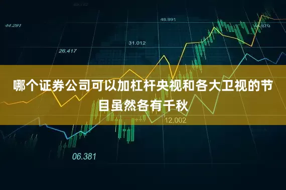 哪个证券公司可以加杠杆央视和各大卫视的节目虽然各有千秋